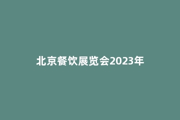 北京餐饮展览会2023年