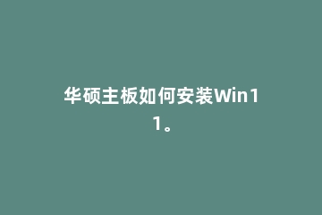 华硕主板如何安装Win11。
