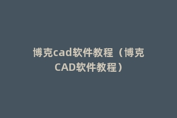 博克cad软件教程（博克CAD软件教程）