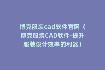 博克服装cad软件官网（博克服装CAD软件-提升服装设计效率的利器）