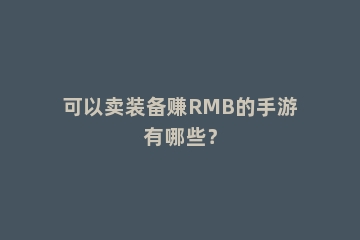 可以卖装备赚RMB的手游有哪些？