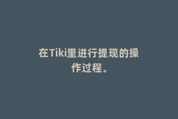在Tiki里进行提现的操作过程。