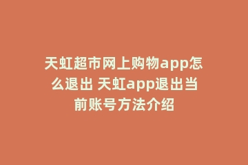 天虹超市网上购物app怎么退出 天虹app退出当前账号方法介绍
