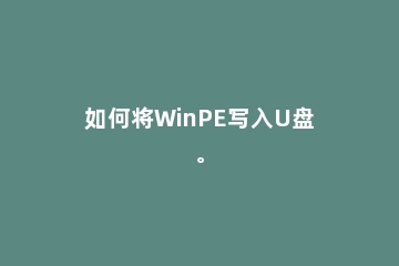 如何将WinPE写入U盘。