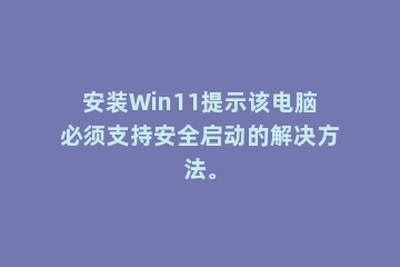 安装Win11提示该电脑必须支持安全启动的解决方法。