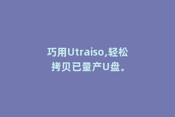 巧用Utraiso,轻松拷贝已量产U盘。