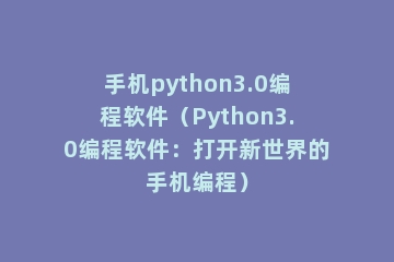 手机python3.0编程软件（Python3.0编程软件：打开新世界的手机编程）