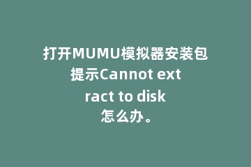 打开MUMU模拟器安装包提示Cannot extract to disk怎么办。