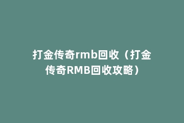 打金传奇rmb回收（打金传奇RMB回收攻略）