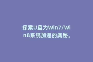 探索U盘为Win7/Win8系统加速的奥秘。