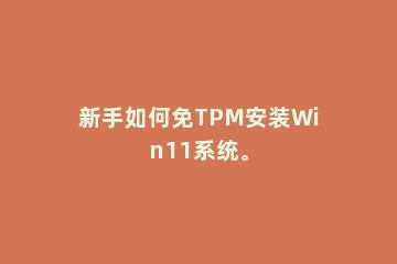 新手如何免TPM安装Win11系统。