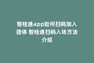 智桂通app如何扫码加入团体 智桂通扫码入场方法介绍