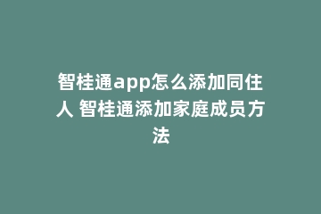 智桂通app怎么添加同住人 智桂通添加家庭成员方法