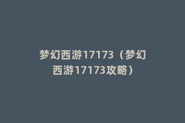 梦幻西游17173（梦幻西游17173攻略）