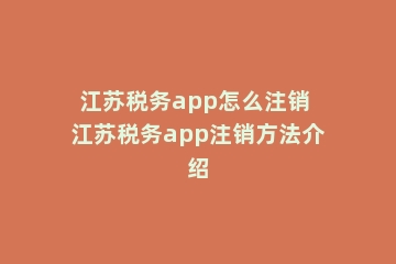 江苏税务app怎么注销 江苏税务app注销方法介绍
