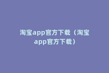 淘宝app官方下载（淘宝app官方下载）