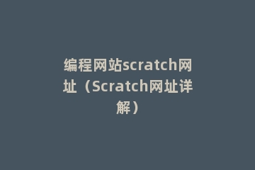 编程网站scratch网址（Scratch网址详解）