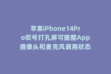 苹果iPhone14Pro叹号打孔屏可提醒App摄像头和麦克风调用状态