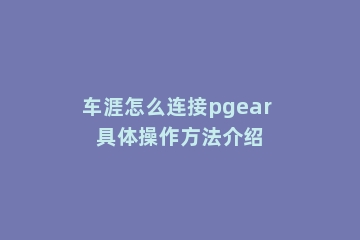 车涯怎么连接pgear 具体操作方法介绍