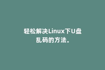 轻松解决Linux下U盘乱码的方法。