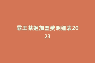 霸王茶姬加盟费明细表2023