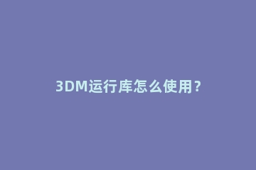 3DM运行库怎么使用？
