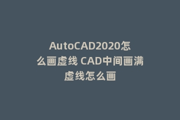 AutoCAD2020怎么画虚线 CAD中间画满虚线怎么画