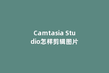 Camtasia Studio怎样剪辑图片