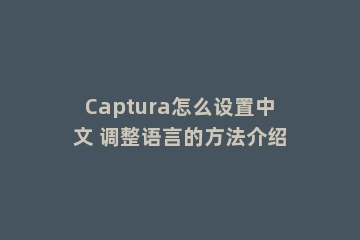 Captura怎么设置中文 调整语言的方法介绍
