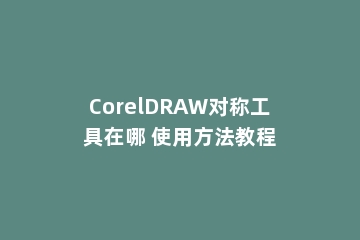 CorelDRAW对称工具在哪 使用方法教程
