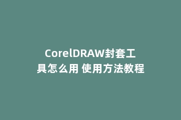 CorelDRAW封套工具怎么用 使用方法教程