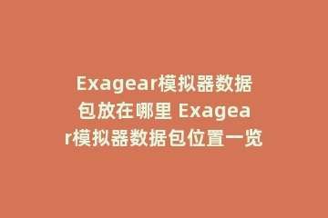 Exagear模拟器数据包放在哪里 Exagear模拟器数据包位置一览