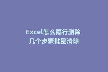 Excel怎么隔行删除 几个步骤批量清除