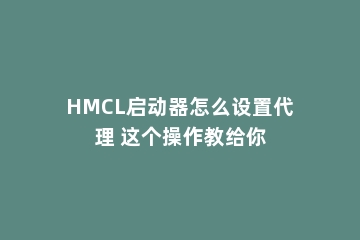 HMCL启动器怎么设置代理 这个操作教给你