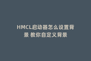 HMCL启动器怎么设置背景 教你自定义背景