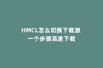 HMCL怎么切换下载源 一个步骤高速下载