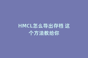 HMCL怎么导出存档 这个方法教给你