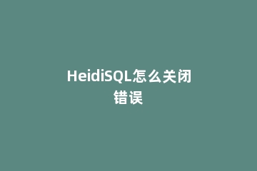 HeidiSQL怎么关闭错误