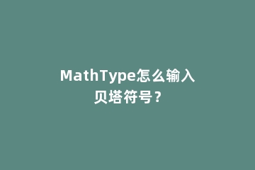 MathType怎么输入贝塔符号？