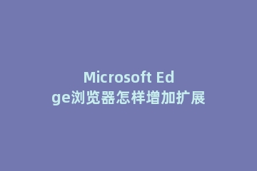 Microsoft Edge浏览器怎样增加扩展