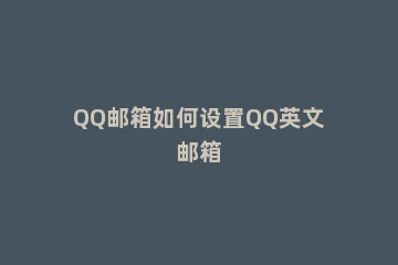 QQ邮箱如何设置QQ英文邮箱