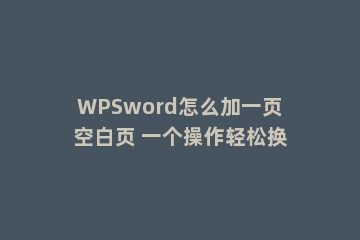 WPSword怎么加一页空白页 一个操作轻松换