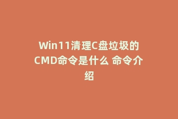 Win11清理C盘垃圾的CMD命令是什么 命令介绍
