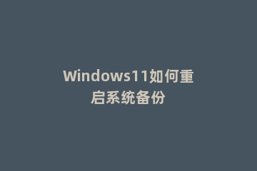 Windows11如何重启系统备份