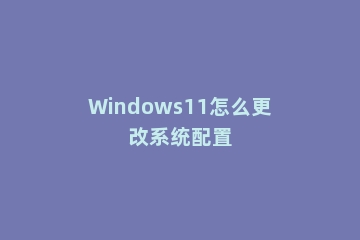 Windows11怎么更改系统配置