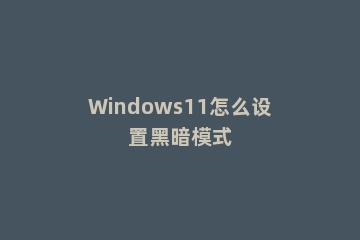 Windows11怎么设置黑暗模式