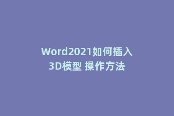 Word2021如何插入3D模型 操作方法