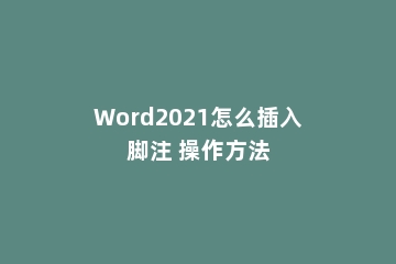 Word2021怎么插入脚注 操作方法