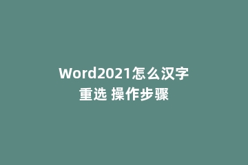 Word2021怎么汉字重选 操作步骤