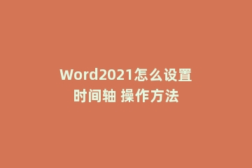 Word2021怎么设置时间轴 操作方法